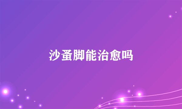 沙蚤脚能治愈吗