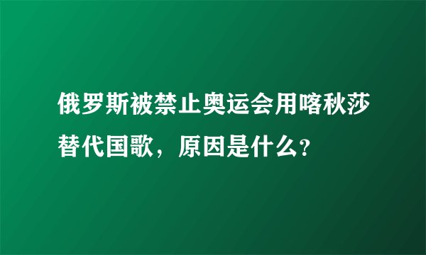 俄罗斯被禁止奥运会用喀秋莎替代国歌，原因是什么？