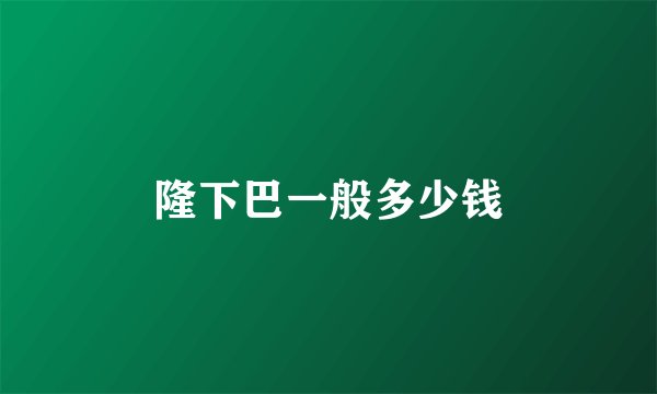 隆下巴一般多少钱