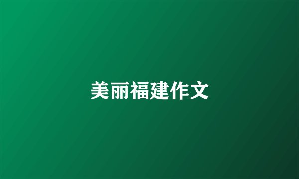 美丽福建作文