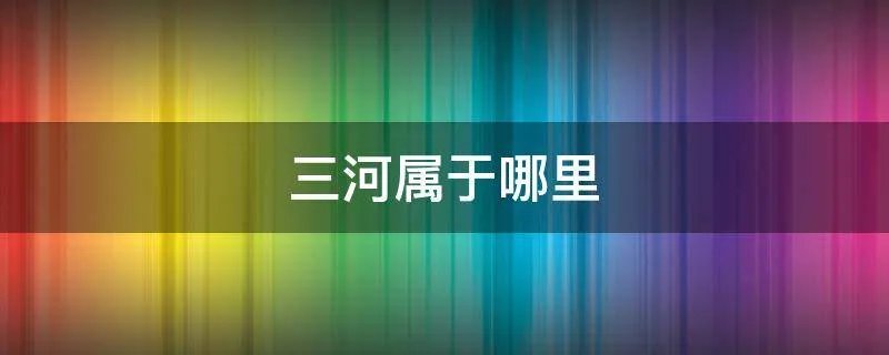 三河属于哪里