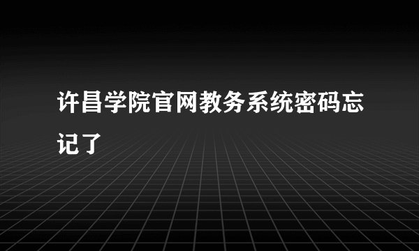 许昌学院官网教务系统密码忘记了