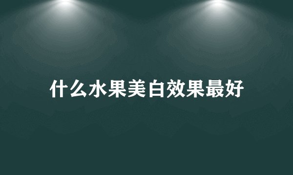 什么水果美白效果最好