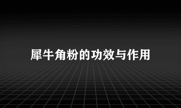 犀牛角粉的功效与作用