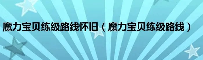 魔力宝贝练级路线怀旧（魔力宝贝练级路线）