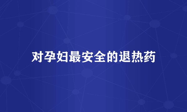 对孕妇最安全的退热药