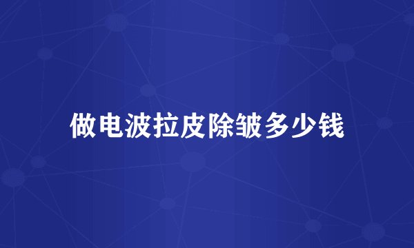 做电波拉皮除皱多少钱