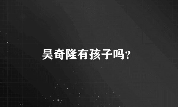 吴奇隆有孩子吗?