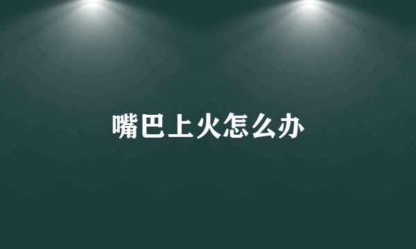嘴巴上火怎么办