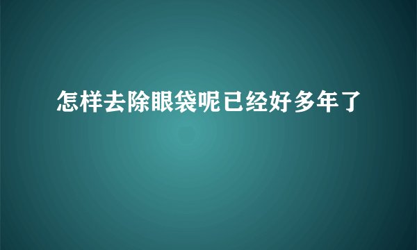 怎样去除眼袋呢已经好多年了