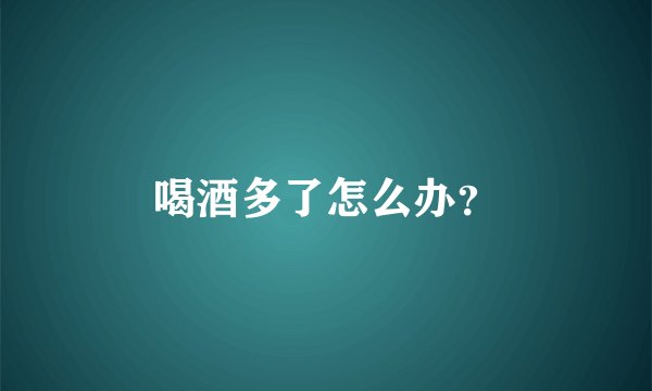 喝酒多了怎么办？