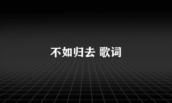 不如归去 歌词