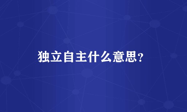 独立自主什么意思？