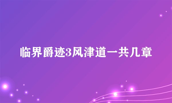 临界爵迹3风津道一共几章