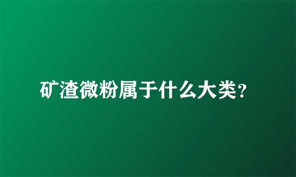 矿渣微粉属于什么大类？
