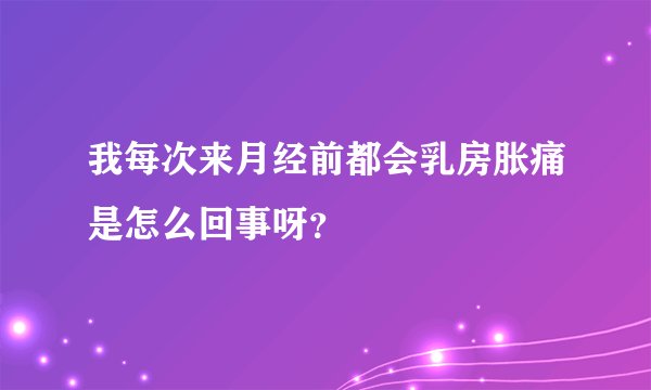 我每次来月经前都会乳房胀痛是怎么回事呀？