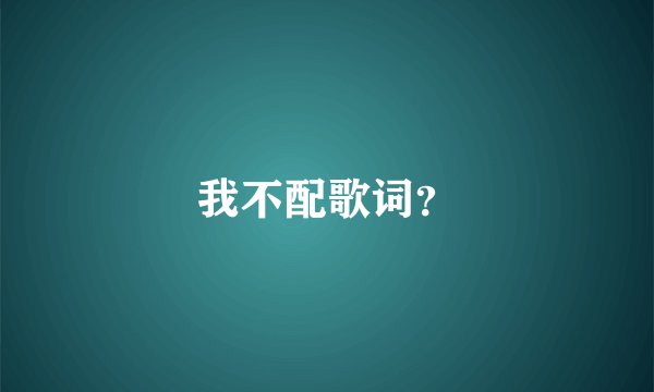 我不配歌词?