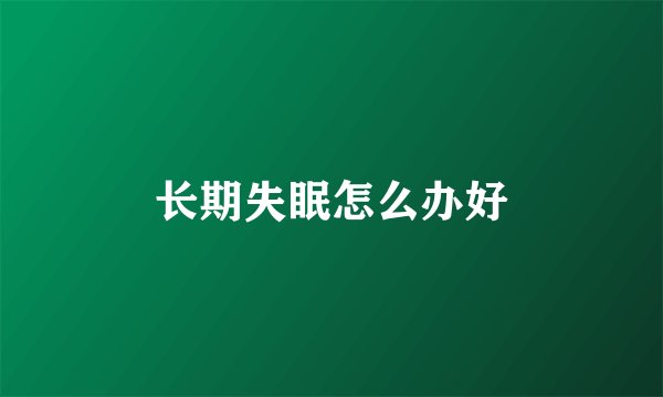 长期失眠怎么办好