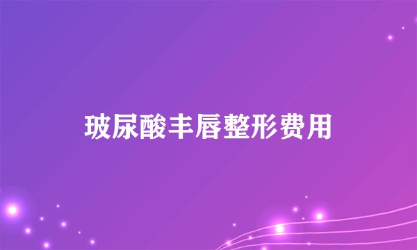 玻尿酸丰唇整形费用