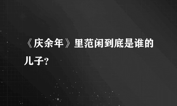 《庆余年》里范闲到底是谁的儿子？