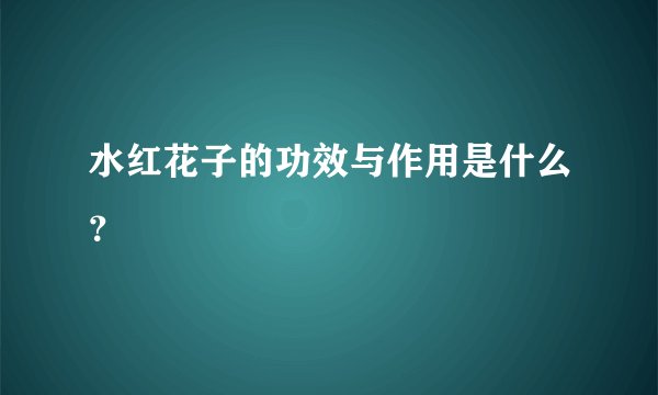 水红花子的功效与作用是什么？