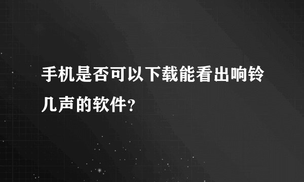 手机是否可以下载能看出响铃几声的软件？