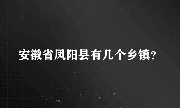 安徽省凤阳县有几个乡镇？