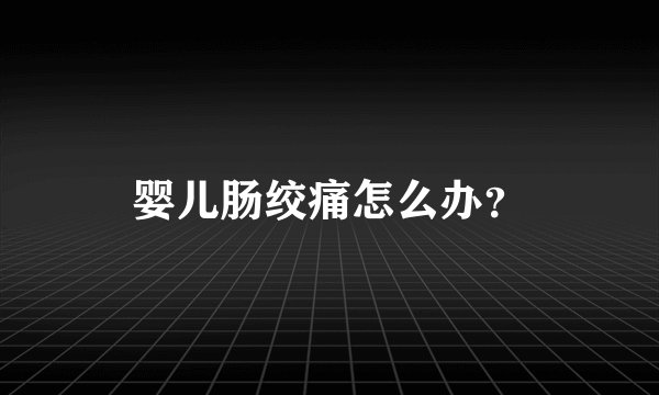 婴儿肠绞痛怎么办?