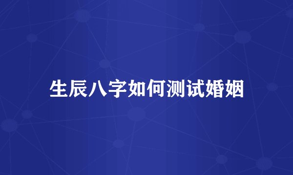 生辰八字如何测试婚姻