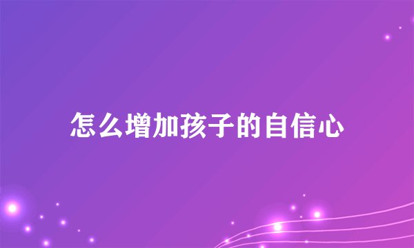 怎么增加孩子的自信心