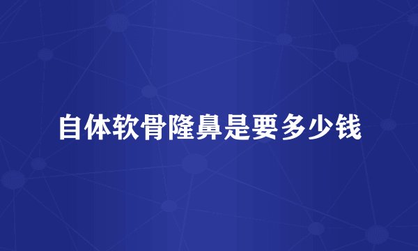 自体软骨隆鼻是要多少钱