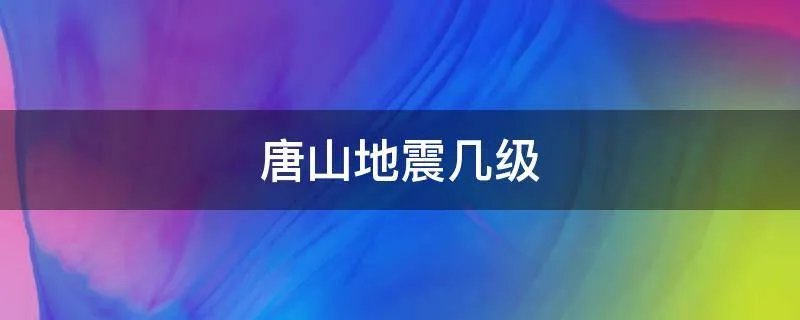 唐山地震几级