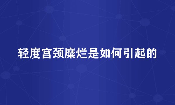 轻度宫颈糜烂是如何引起的