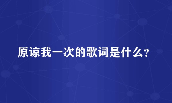 原谅我一次的歌词是什么？