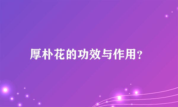 厚朴花的功效与作用？