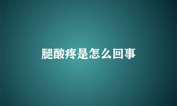 腿酸疼是怎么回事