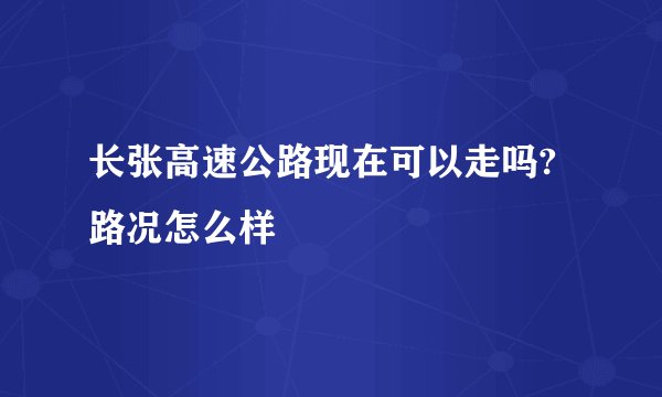 长张高速公路现在可以走吗?路况怎么样