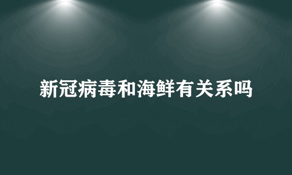 新冠病毒和海鲜有关系吗