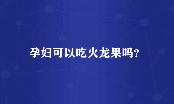 孕妇可以吃火龙果吗?