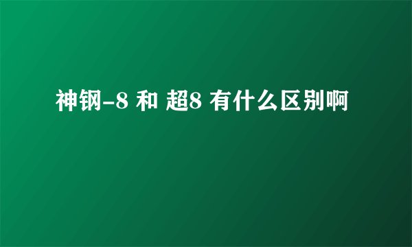 神钢-8 和 超8 有什么区别啊