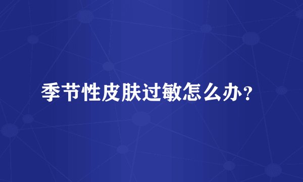 季节性皮肤过敏怎么办?