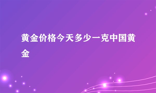 黄金价格今天多少一克中国黄金