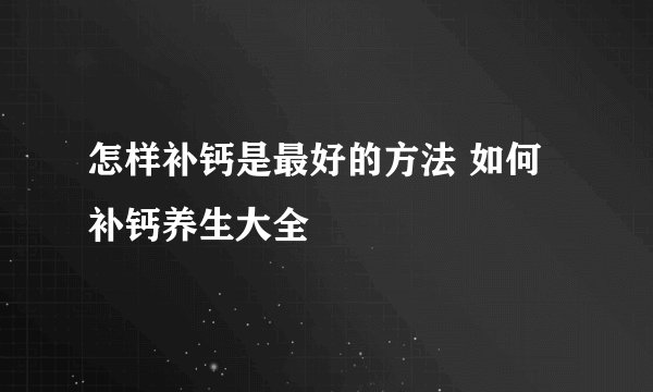 怎样补钙是最好的方法 如何补钙养生大全