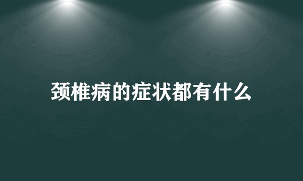 颈椎病的症状都有什么