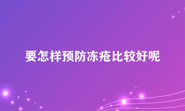 要怎样预防冻疮比较好呢