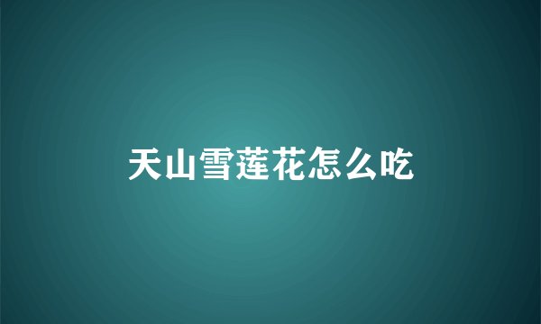 天山雪莲花怎么吃