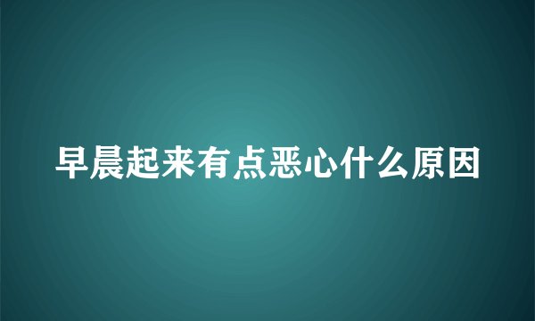早晨起来有点恶心什么原因