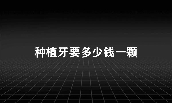 种植牙要多少钱一颗