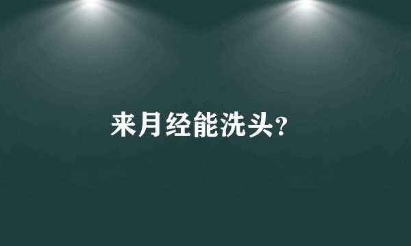 来月经能洗头？