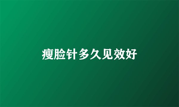 瘦脸针多久见效好